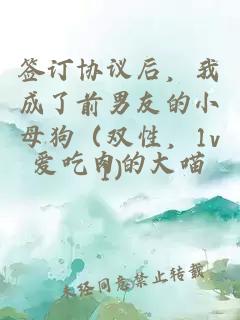 簽訂協(xié)議后，我成了前男友的小母狗（雙性，1v1）