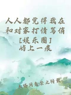 人人都覺得我在和對家打情罵俏[娛樂圈]